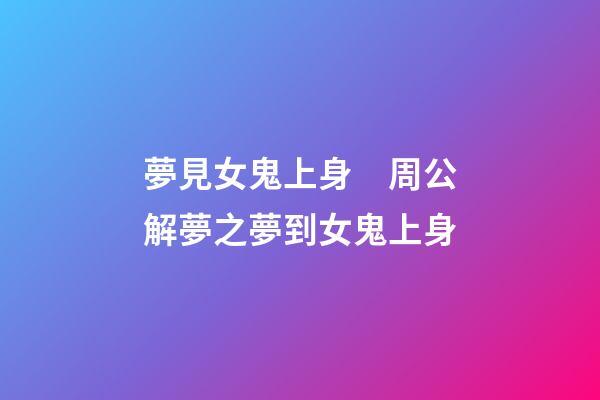夢見女鬼上身　周公解夢之夢到女鬼上身